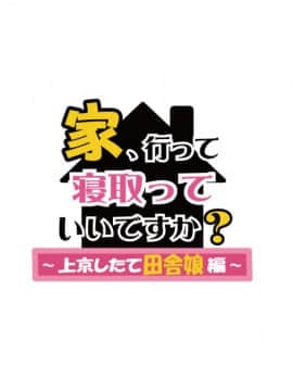 家、行って寝取っていいですか？ ～上京したて田舎娘編～_007_007